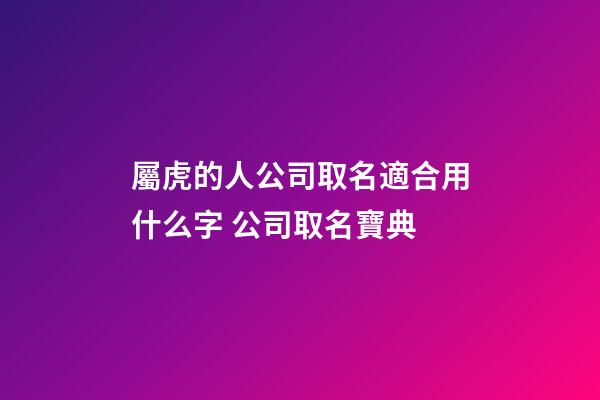 屬虎的人公司取名適合用什么字 公司取名寶典-第1張-公司起名-玄機(jī)派
